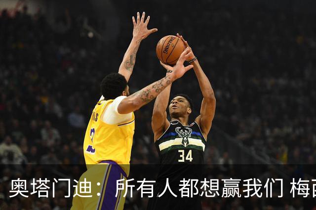 奥塔门迪：所有人都想赢我们 梅西是一个竞争野兽 让你不能放松