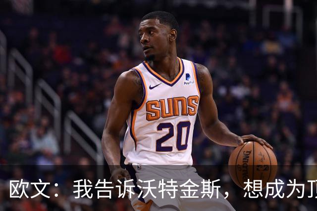 欧文：我告诉沃特金斯，想成为顶级中锋就要从心理上彻底压制对手